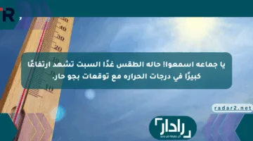 يا جماعة اسمعوا! حالة الطقس غدًا السبت تشهد ارتفاعًا كبيرًا في درجات الحرارة مع توقعات بجو حار.